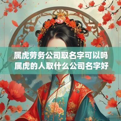 属虎劳务公司取名字可以吗 属虎的人取什么公司名字好