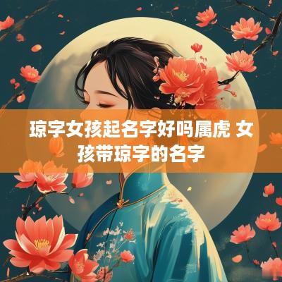 琼字女孩起名字好吗属虎 女孩带琼字的名字