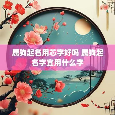 属狗起名用芯字好吗 属狗起名字宜用什么字