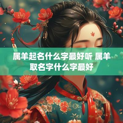 属羊起名什么字最好听 属羊取名字什么字最好