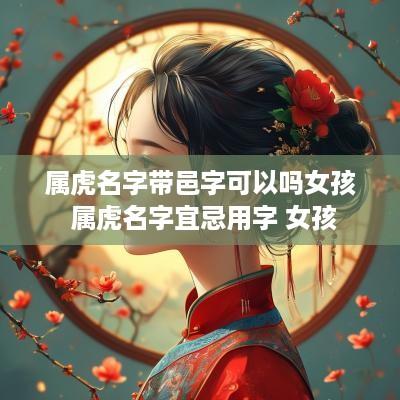 属虎名字带邑字可以吗女孩 属虎名字宜忌用字 女孩