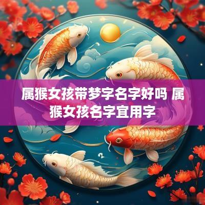 属猴女孩带梦字名字好吗 属猴女孩名字宜用字