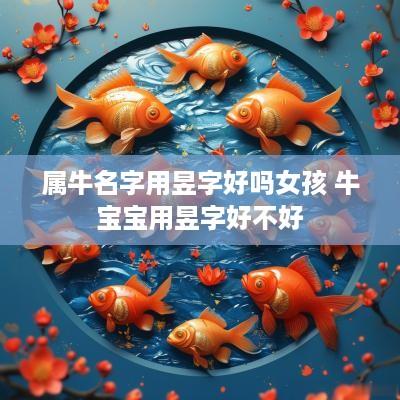属牛名字用昱字好吗女孩 牛宝宝用昱字好不好