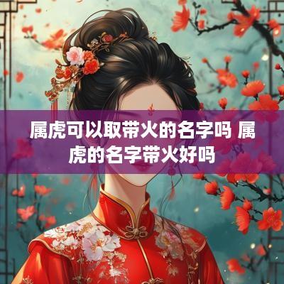 属虎可以取带火的名字吗 属虎的名字带火好吗