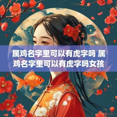 属鸡名字里可以有虎字吗 属鸡名字里可以有虎字吗女孩