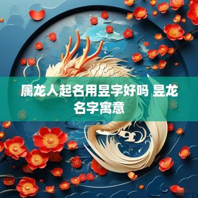 属龙人起名用昱字好吗 昱龙名字寓意