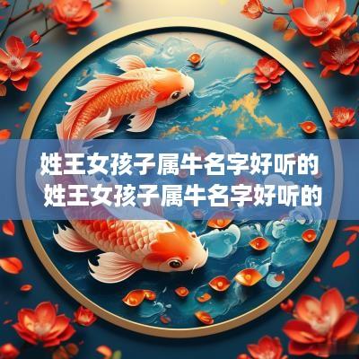 姓王女孩子属牛名字好听的 姓王女孩子属牛名字好听的名字大全