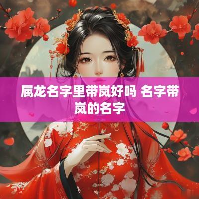 属龙名字里带岚好吗 名字带岚的名字