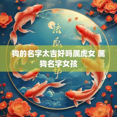 狗的名字太吉好吗属虎女 属狗名字女孩