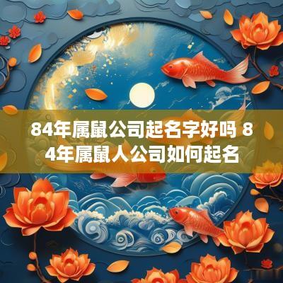 84年属鼠公司起名字好吗 84年属鼠人公司如何起名