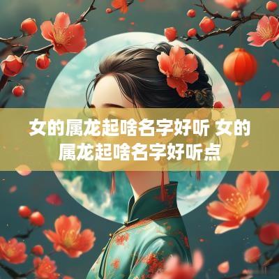 女的属龙起啥名字好听 女的属龙起啥名字好听点