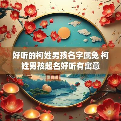 好听的柯姓男孩名字属兔 柯姓男孩起名好听有寓意