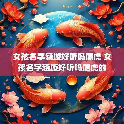 女孩名字涵璇好听吗属虎 女孩名字涵璇好听吗属虎的