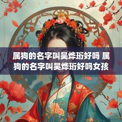 属狗的名字叫吴烨珩好吗 属狗的名字叫吴烨珩好吗女孩