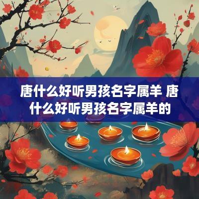 唐什么好听男孩名字属羊 唐什么好听男孩名字属羊的