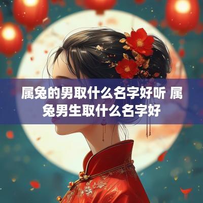 属兔的男取什么名字好听 属兔男生取什么名字好