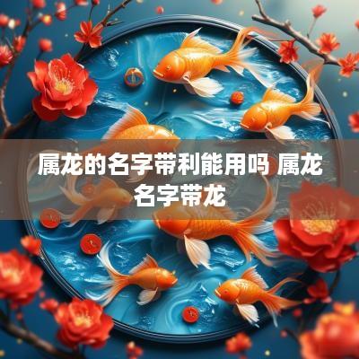 属龙的名字带利能用吗 属龙名字带龙