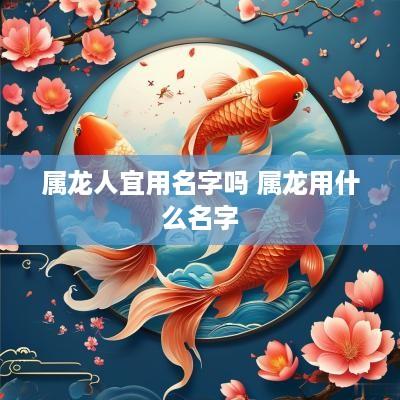 属龙人宜用名字吗 属龙用什么名字