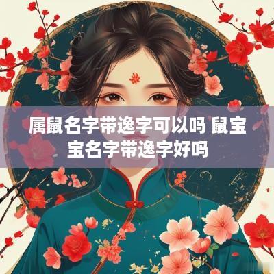 属鼠名字带逸字可以吗 鼠宝宝名字带逸字好吗