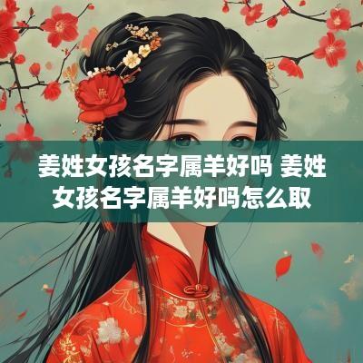 姜姓女孩名字属羊好吗 姜姓女孩名字属羊好吗怎么取