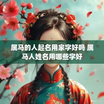 属马的人起名用家字好吗 属马人姓名用哪些字好