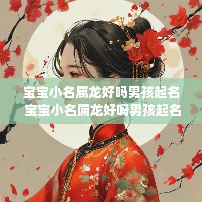 宝宝小名属龙好吗男孩起名 宝宝小名属龙好吗男孩起名字