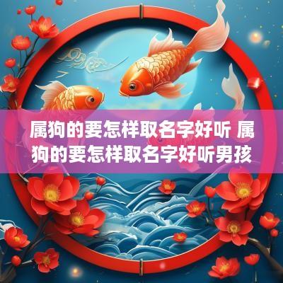 属狗的要怎样取名字好听 属狗的要怎样取名字好听男孩