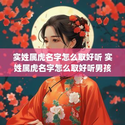 实姓属虎名字怎么取好听 实姓属虎名字怎么取好听男孩