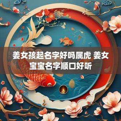 姜女孩起名字好吗属虎 姜女宝宝名字顺口好听