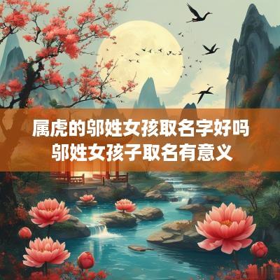 属虎的邬姓女孩取名字好吗 邬姓女孩子取名有意义