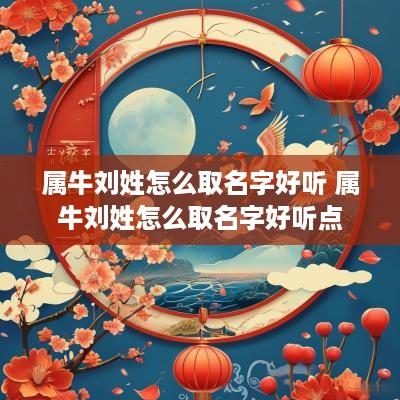 属牛刘姓怎么取名字好听 属牛刘姓怎么取名字好听点