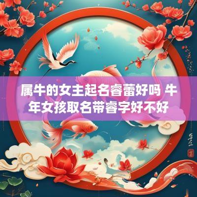 属牛的女主起名睿蕾好吗 蛇年女孩取名带睿字好不好
