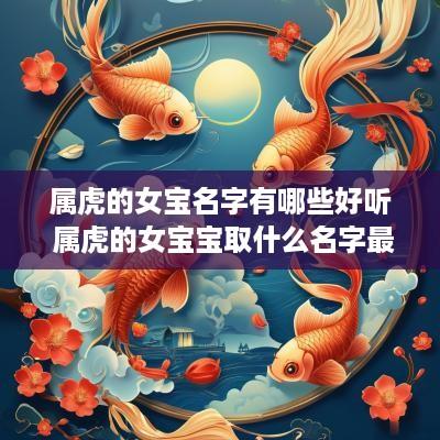 属虎的女宝名字有哪些好听 属虎的女宝宝取什么名字最好