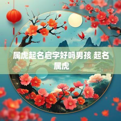 属虎起名启字好吗男孩 起名 属虎