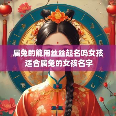 属兔的能用丝丝起名吗女孩 适合属兔的女孩名字