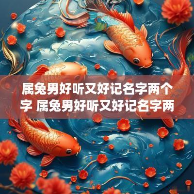 属兔男好听又好记名字两个字 属兔男好听又好记名字两个字大全