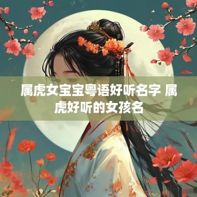 属虎女宝宝粤语好听名字 属虎好听的女孩名
