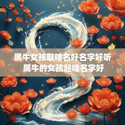 属牛女孩取啥名好名字好听 属牛的女孩起啥名字好