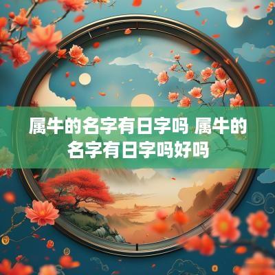 属牛的名字有日字吗 属牛的名字有日字吗好吗