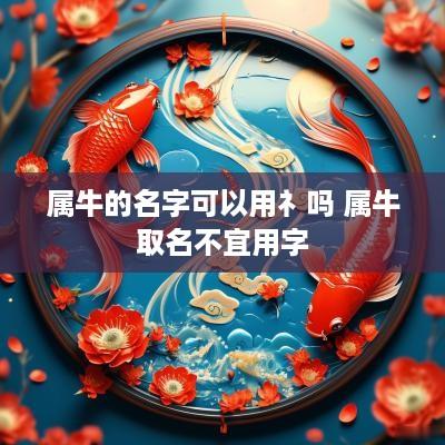 属牛的名字可以用礻吗 属牛取名不宜用字