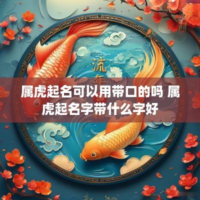 属虎起名可以用带口的吗 属虎起名字带什么字好