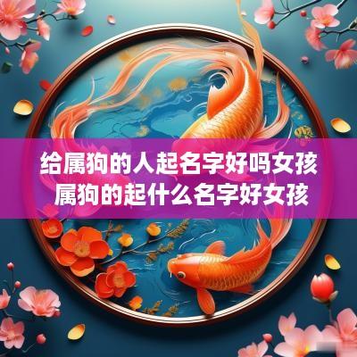 给属狗的人起名字好吗女孩 属狗的起什么名字好女孩