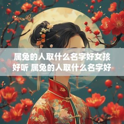 属兔的人取什么名字好女孩好听 属兔的人取什么名字好女孩好听点