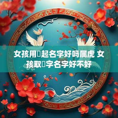 女孩用禛起名字好吗属虎 女孩取禛字名字好不好
