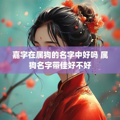 嘉字在属狗的名字中好吗 属狗名字带佳好不好