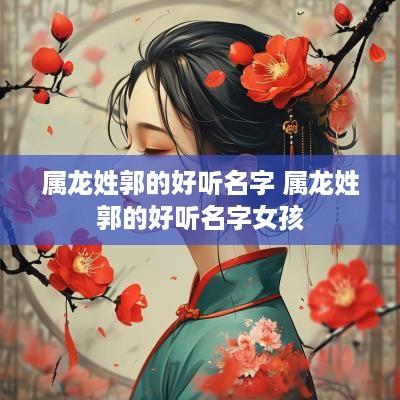 属龙姓郭的好听名字 属龙姓郭的好听名字女孩