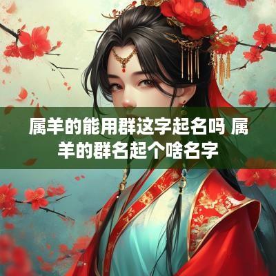 属羊的能用群这字起名吗 属羊的群名起个啥名字