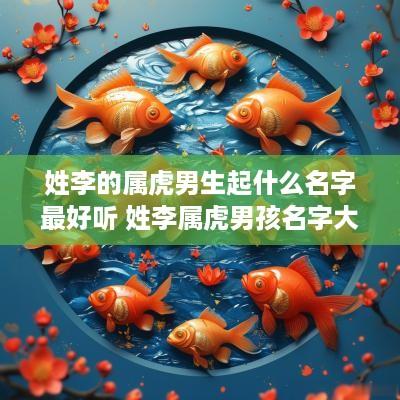 姓李的属虎男生起什么名字最好听 姓李属虎男孩名字大全
