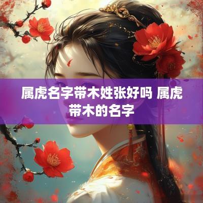 属虎名字带木姓张好吗 属虎带木的名字