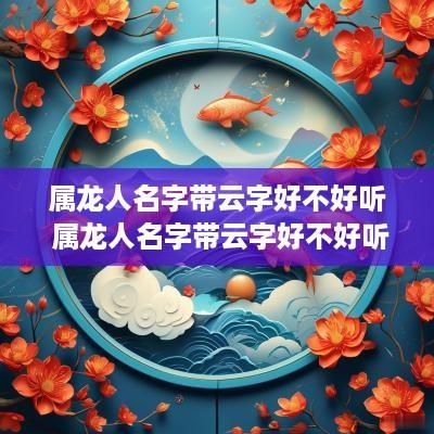 属龙人名字带云字好不好听 属龙人名字带云字好不好听女孩